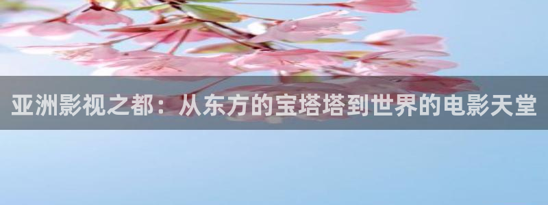 红叶影视app官方下载：亚洲影视之都：从东方的宝塔塔到世界的电影天堂