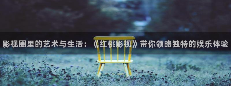 红叶影院：影视圈里的艺术与生活：《红桃影视》带你领略独特的娱乐体验
